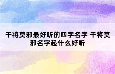 干将莫邪最好听的四字名字 干将莫邪名字起什么好听